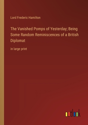 The Vanished Pomps of Yesterday; Being Some Random Reminiscences of a British Diplomat: in large print - Hamilton, Lord Frederic