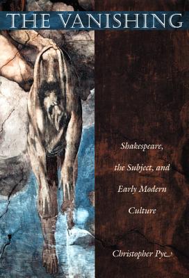 The Vanishing: Shakespeare, the Subject, and Early Modern Culture - Pye, Christopher