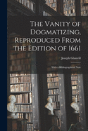 The Vanity of Dogmatizing, Reproduced From the Edition of 1661: With a Bibliographical Note