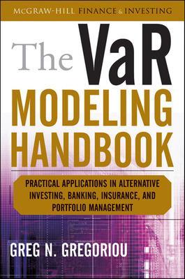 The Var Modeling Handbook: Practical Applications in Alternative Investing, Banking, Insurance, and Portfolio Management - Gregoriou, Greg N