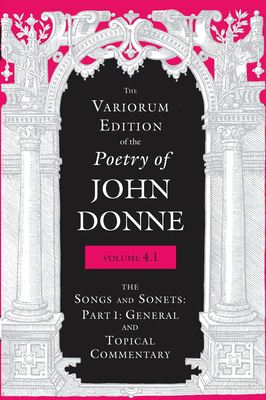 The Variorum Edition of the Poetry of John Donne, Volume 4.1: The Songs and Sonnets: Part 1: General and Topical Commentary - Donne, John, and Stringer, Gary A, Professor (Editor), and Labriola, Albert C (Editor)