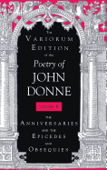 The Variorum Edition of the Poetry of John Donne, Volume 6: The Anniversaries and the Epicedes and Obsequies