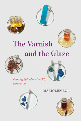 The Varnish and the Glaze: Painting Splendor with Oil, 1100-1500 - Bol, Marjolijn