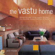 The Vastu Home: Harmonize Your Living Spaces Through the Practical Indian Tradition of Vastu