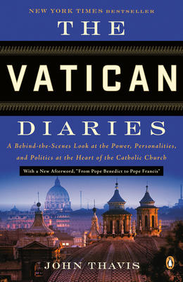 The Vatican Diaries: A Behind-the-Scenes Look at the Power, Personalities, and Politics at the Heart of the Catholic Church - Thavis, John