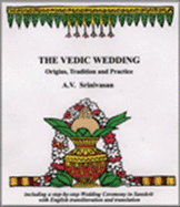 The Vedic Wedding: Origins, Tradition, and Practice: Including a Step-By-Step Wedding Ceremony in Sanskrit with English Transliteration and Translation - Srinivasan, A V, Dr.