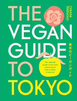 The Vegan Guide to Tokyo: The ultimate plant-based guide to the best eats, cute fashions and fun times - Terzuolo, Chiara