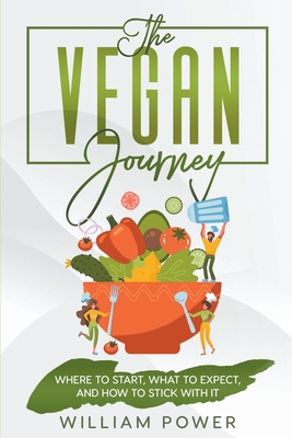 The Vegan Journey - Where to Start, What to Expect And How to Stick With It - Power, William