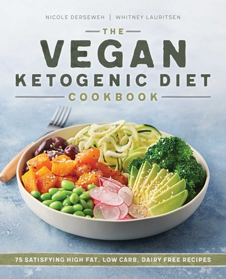The Vegan Ketogenic Diet Cookbook: 75 Satisfying High Fat, Low Carb, Dairy Free Recipes - Derseweh, Nicole, and Lauritsen, Whitney
