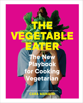 The Vegetable Eater: The New Playbook for Cooking Vegetarian - Mangini, Cara