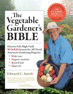 The Vegetable Gardener's Bible, 2nd Edition: Discover Ed's High-Yield W-O-R-D System for All North American Gardening Regions: Wide Rows, Organic Methods, Raised Beds, Deep Soil - Smith, Edward C