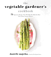 The Vegetable Gardener's Cookbook: 75 Vegetarian Recipes That Will Help You Make the Most Out of Every Season's Harvest