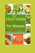 The Vegetarian Diet Cookbook For Women Over 60: Discover Nutritious And Vibrant Plant-Powered Recipes For Women Redefining Life After 60