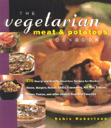 The Vegetarian Meat and Potatoes Cookbook: 275 Hearty and Healthy Meat-Free Recipes for Steaks, Stews, Burgers, Roasts, Chilis, Casseroles, Pot Pies, Curries, Pizza, Pasta, and Other Stick-To-Your-Ribs Favorites