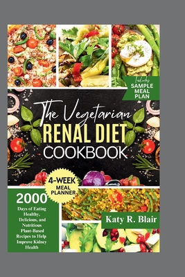 The Vegetarian Renal Diet Cookbook: 2000 Days of Eating Healthy, Delicious, and Nutritious Plant-Based Recipes to Help Improve Kidney Health - R Blair, Katy