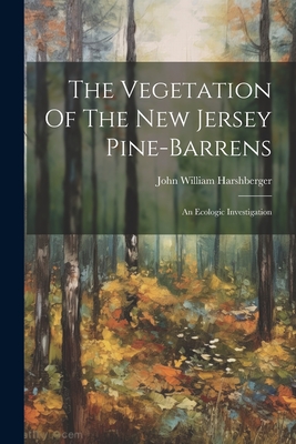 The Vegetation Of The New Jersey Pine-barrens: An Ecologic Investigation - Harshberger, John William