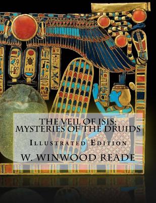 The Veil Of Isis; Mysteries Of The Druids: Illustrated Edition - Reade, W Winwood