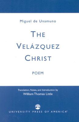 The Velazquez Christ: Poem - Unamuno, Miguel de, and Little, William Thomas (Translated by)