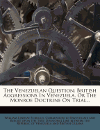 The Venezuelan Question: British Aggressions in Venezuela, or the Monroe Doctrine on Trial; Lord Salisbury's Mistakes; Fallacies of the British Blue Book on the Disputed Boundary