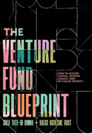 The Venture Fund Blueprint: How to Access Capital, Achieve Launch, and Actualize Growth