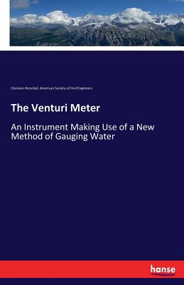 The Venturi Meter: An Instrument Making Use of a New Method of Gauging Water - Herschel, Clemens, and Civil Engineers, American Society of