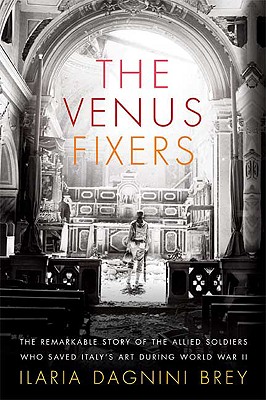 The Venus Fixers: The Remarkable Story of the Allied Soldiers Who Saved Italy's Art During World War II - Brey, Ilaria Dagnini