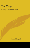 The Verge: A Play In Three Acts - Glaspell, Susan