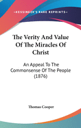 The Verity And Value Of The Miracles Of Christ: An Appeal To The Commonsense Of The People (1876)