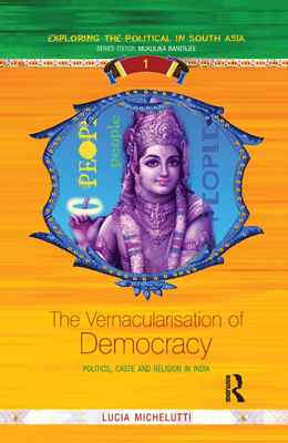 The Vernacularisation of Democracy: Politics, Caste and Religion in India - Michelutti, Lucia