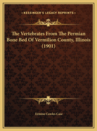 The Vertebrates from the Permian Bone Bed of Vermilion County, Illinois (1901)