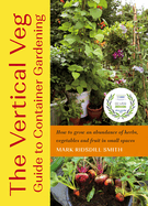 The Vertical Veg Guide to Container Gardening: How to Grow an Abundance of Herbs, Vegetables and Fruit in Small Spaces (Winner - Garden Media Guild Practical Book of the Year Award)