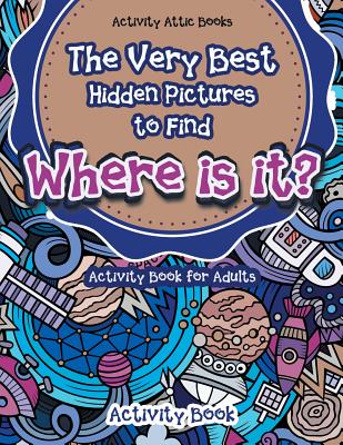 The Very Best Hidden Pictures to Find Activity Book for Adults: Where is it? Activity Book - Activity Attic Books