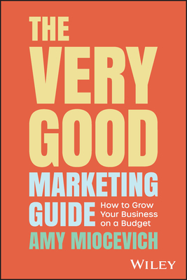 The Very Good Marketing Guide: How to Grow Your Business on a Budget - Miocevich, Amy