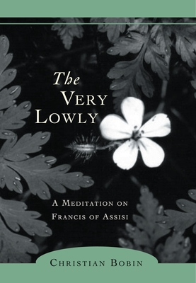 The Very Lowly: A Meditation on Francis of Assisi - Bobin, Christian, and Kohn, Michael H