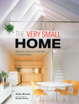 The Very Small Home: Japanese Ideas for Living Well in Limited Space - Brown, Azby, and Kuma, Kengo (Introduction by)