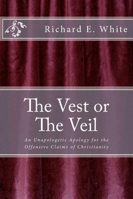 The Vest or The Veil: An unapologetic apology for the offensive claims of Jesus Christ - White, Richard E