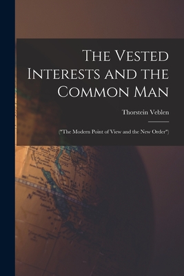 The Vested Interests and the Common Man: ("The Modern Point of View and the New Order") - Veblen, Thorstein