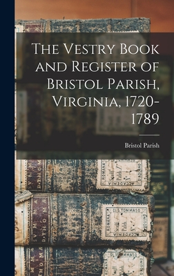 The Vestry Book and Register of Bristol Parish, Virginia, 1720-1789 - (Va ), Bristol Parish