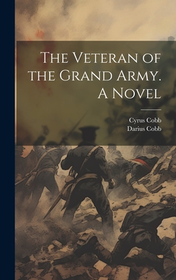 The Veteran of the Grand Army. A Novel - Cobb, Cyrus, and Cobb, Darius