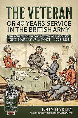 The Veteran or 40 Years' Service in the British Army: The Scurrilous Recollections of Paymaster John Harley 47th Foot - 1798-1838 - Harley, John, and Glover, Gareth