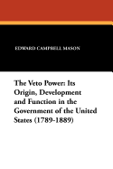 The Veto Power: Its Origin, Development, and Function in the Government of the United States (1789-1889)