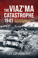 The Viaz'ma Catastrophe 1941: The Red Army's Disastrous Stand against Operation Typhoon