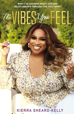 The Vibes You Feel: What I've Learned about Life and Relationships Through the Holy Spirit - Sheard-Kelly, Kierra