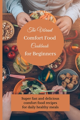 The Vibrant Comfort Food Cookbook for Beginners: Super fast and delicious comfort food recipes for daily healthy meals - Lane, Jennifer