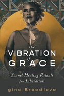 The Vibration of Grace: Sound Healing Rituals for Liberation