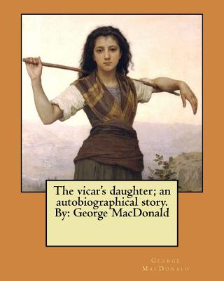 The vicar's daughter; an autobiographical story. By: George MacDonald - MacDonald, George