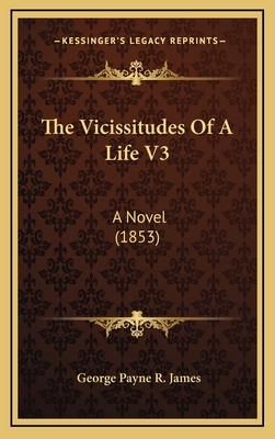 The Vicissitudes of a Life V3: A Novel (1853) - James, George Payne R