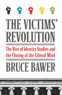 The Victims' Revolution: The Rise of Identity Studies and the Closing of the Liberal Mind