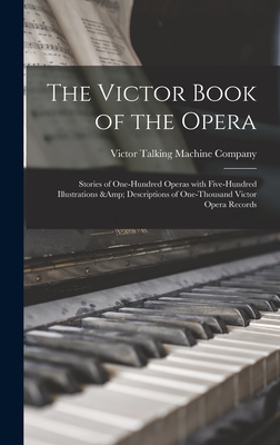 The Victor Book of the Opera: Stories of One-hundred Operas With Five-hundred Illustrations & Descriptions of One-thousand Victor Opera Records - Victor Talking Machine Company (Creator)