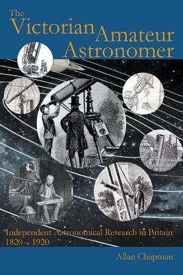 The Victorian Amateur Astronomer: Independent Astronomical Research in Britain 1820-1920 - Chapman, Allan